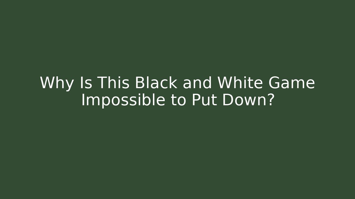 Why Is This Black and White Game Impossible to Put Down?
