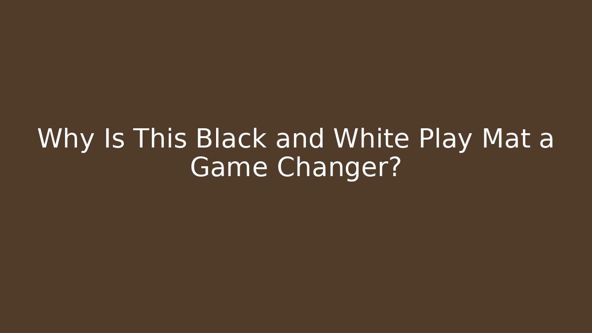 Why Is This Black and White Play Mat a Game Changer?