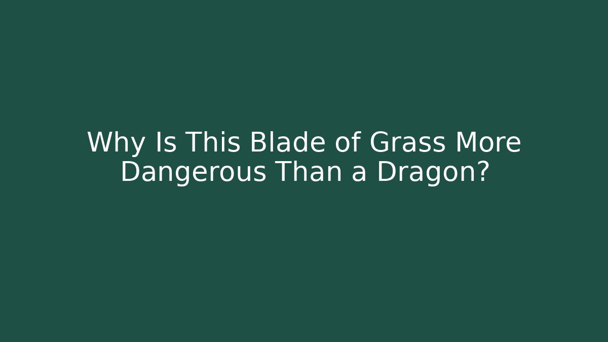 Why Is This Blade of Grass More Dangerous Than a Dragon?