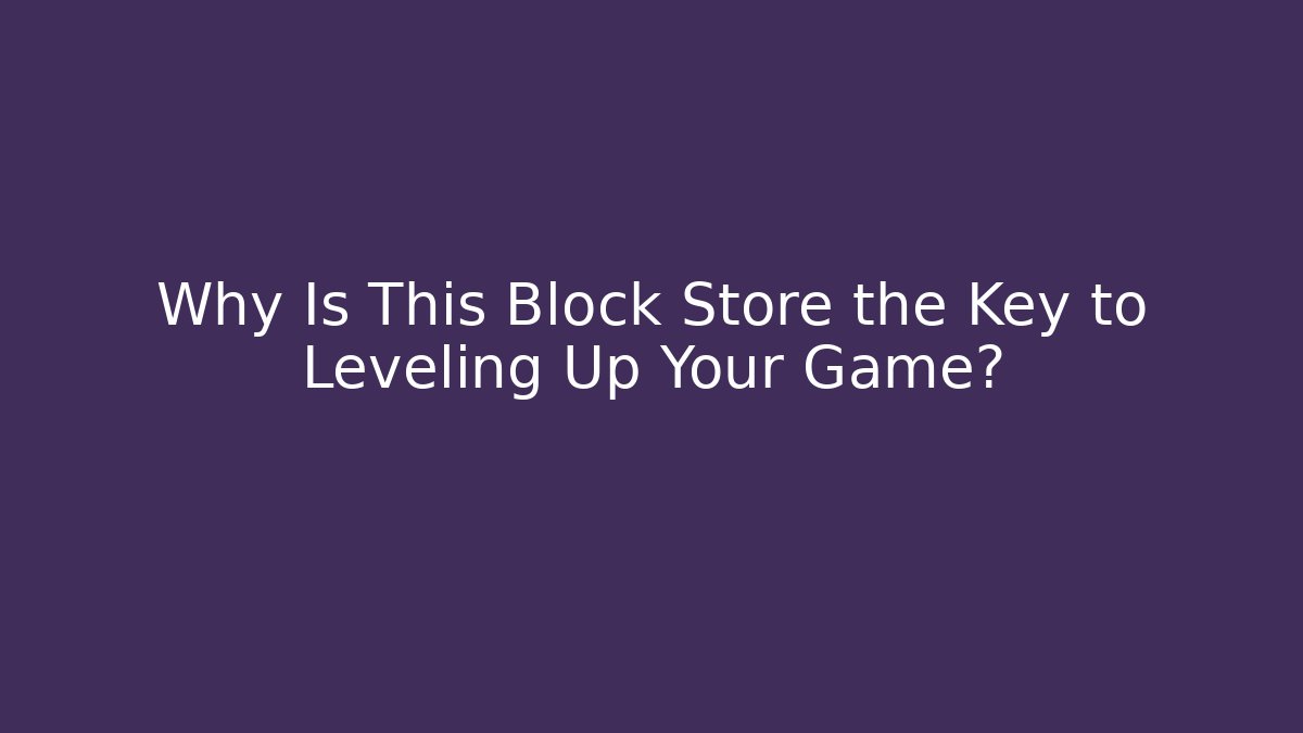 Why Is This Block Store the Key to Leveling Up Your Game?