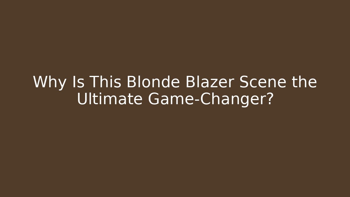 Why Is This Blonde Blazer Scene the Ultimate Game-Changer?