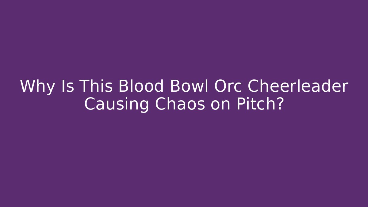 Why Is This Blood Bowl Orc Cheerleader Causing Chaos on Pitch?