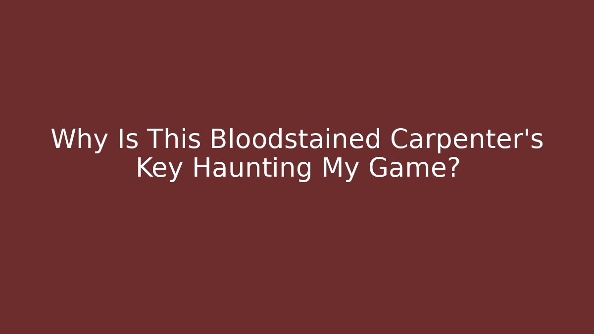 Why Is This Bloodstained Carpenter’s Key Haunting My Game?