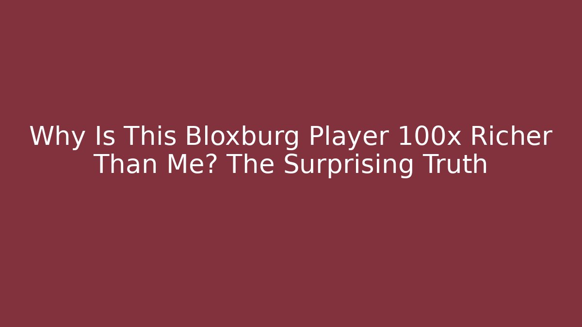 Why Is This Bloxburg Player 100x Richer Than Me? The Surprising Truth - Critter Realm