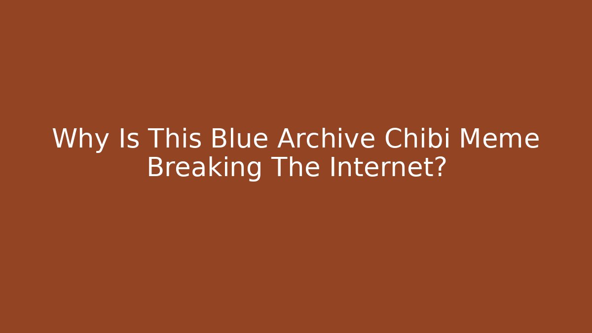 Why Is This Blue Archive Chibi Meme Breaking The Internet?