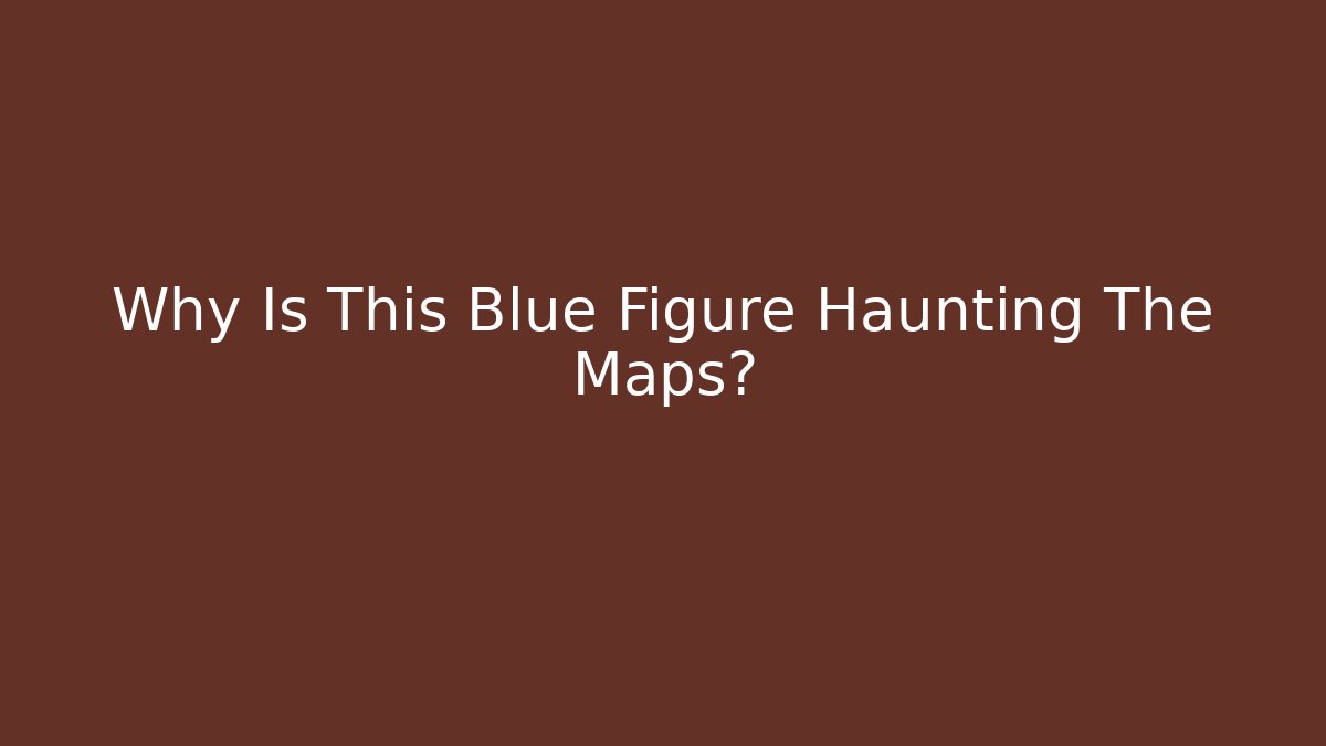 Why Is This Blue Figure Haunting The Maps?