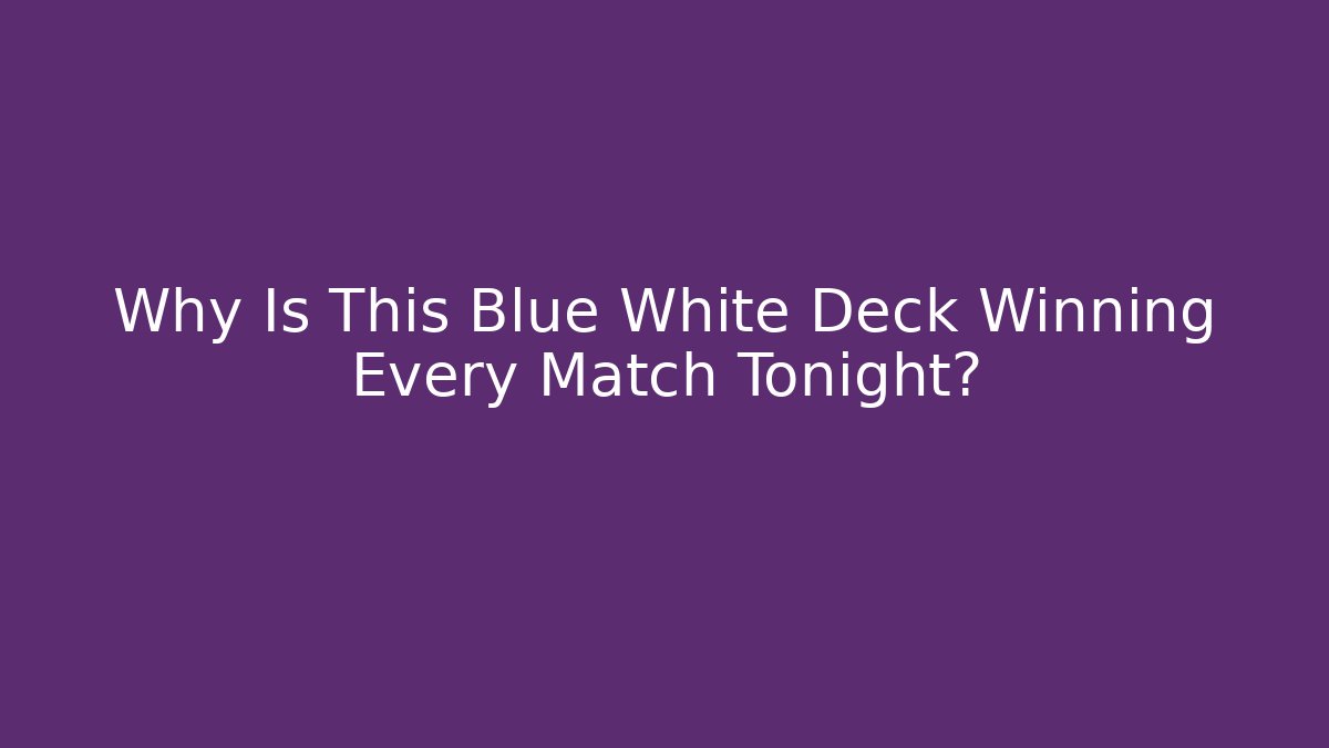Why Is This Blue White Deck Winning Every Match Tonight?