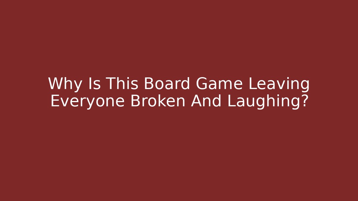 Why Is This Board Game Leaving Everyone Broken And Laughing?