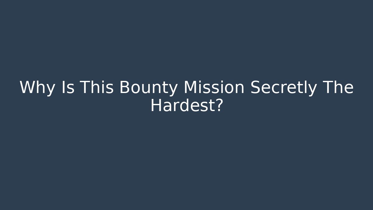 Why Is This Bounty Mission Secretly The Hardest?