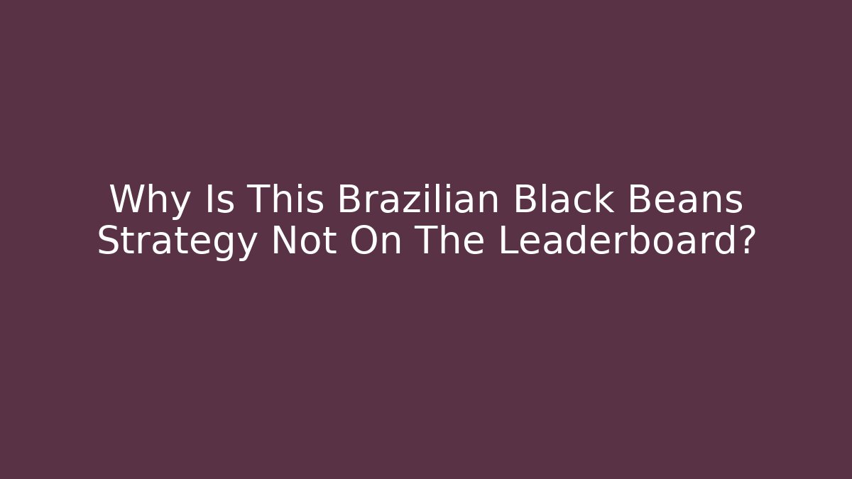 Why Is This Brazilian Black Beans Strategy Not On The Leaderboard? - Critter Realm