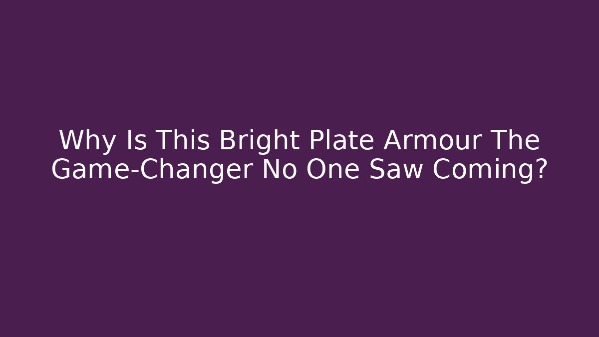 Why Is This Bright Plate Armour The Game-Changer No One Saw Coming?