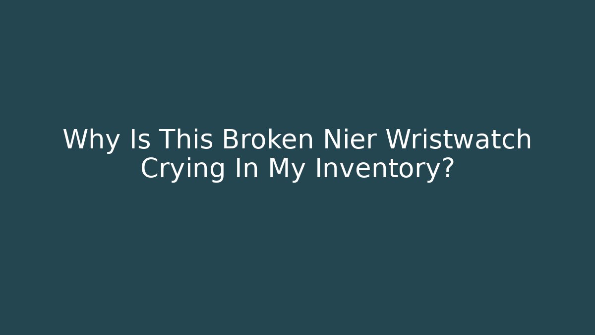 Why Is This Broken Nier Wristwatch Crying In My Inventory?