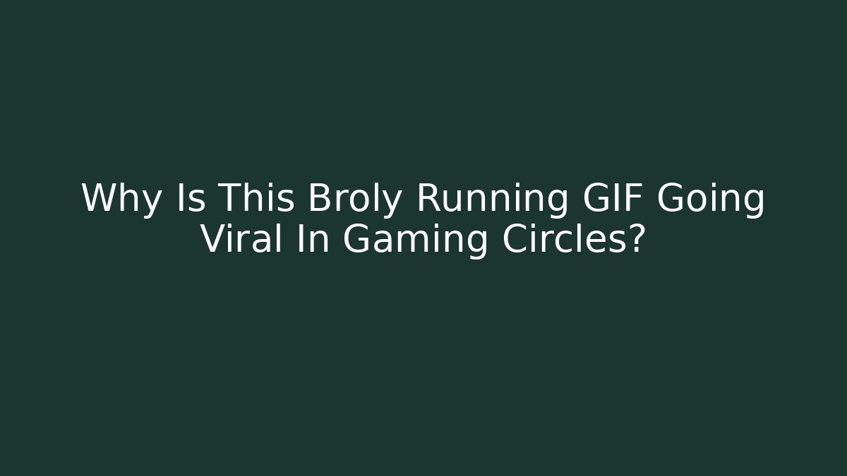 Why Is This Broly Running GIF Going Viral In Gaming Circles?