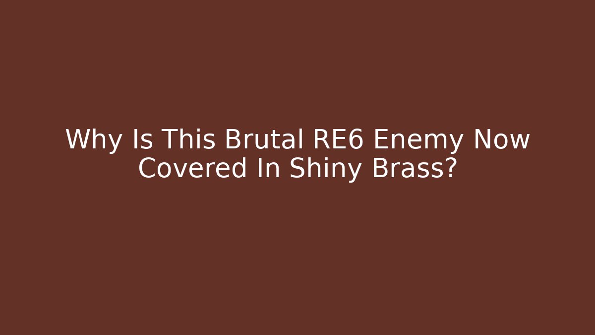 Why Is This Brutal RE6 Enemy Now Covered In Shiny Brass? - Critter Realm