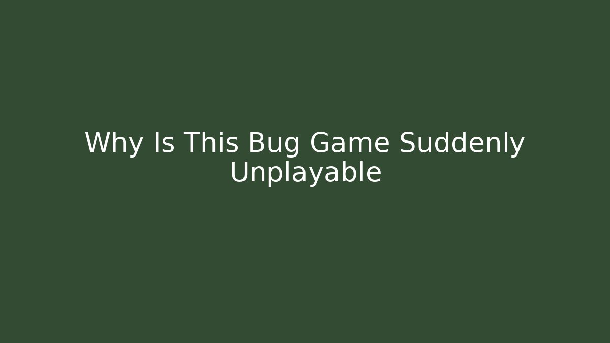 Why Is This Bug Game Suddenly Unplayable