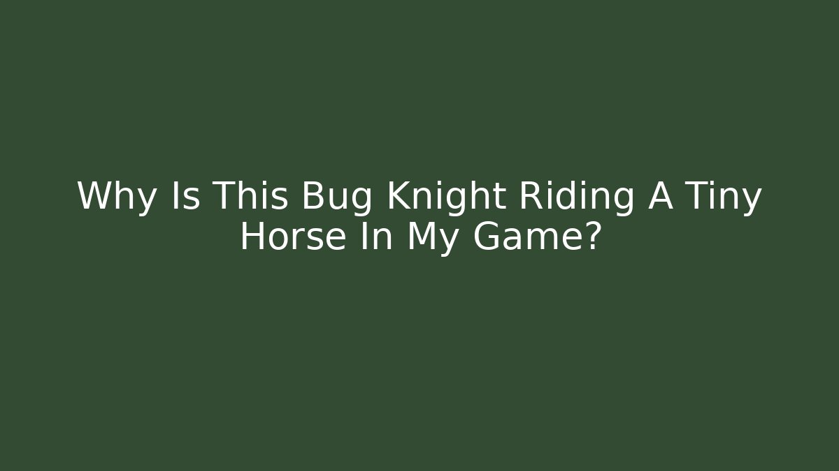 Why Is This Bug Knight Riding A Tiny Horse In My Game?