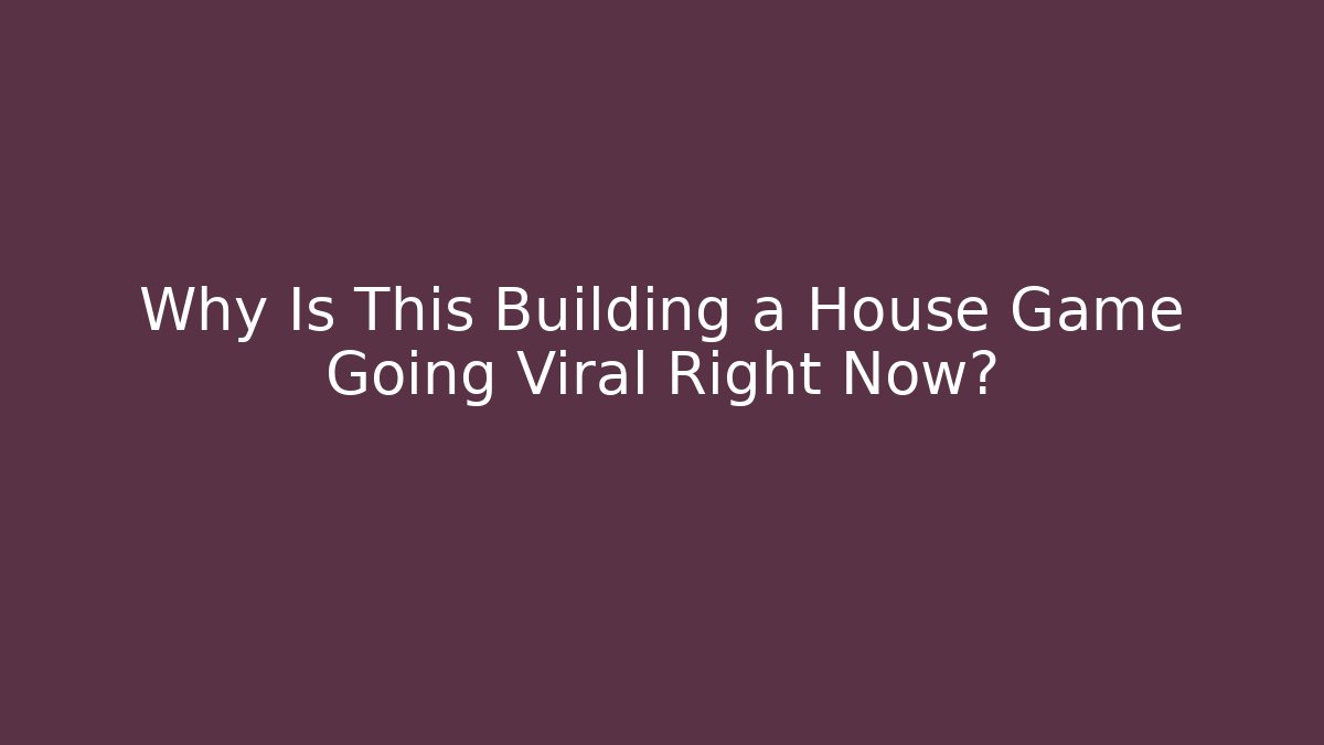 Why Is This Building a House Game Going Viral Right Now?