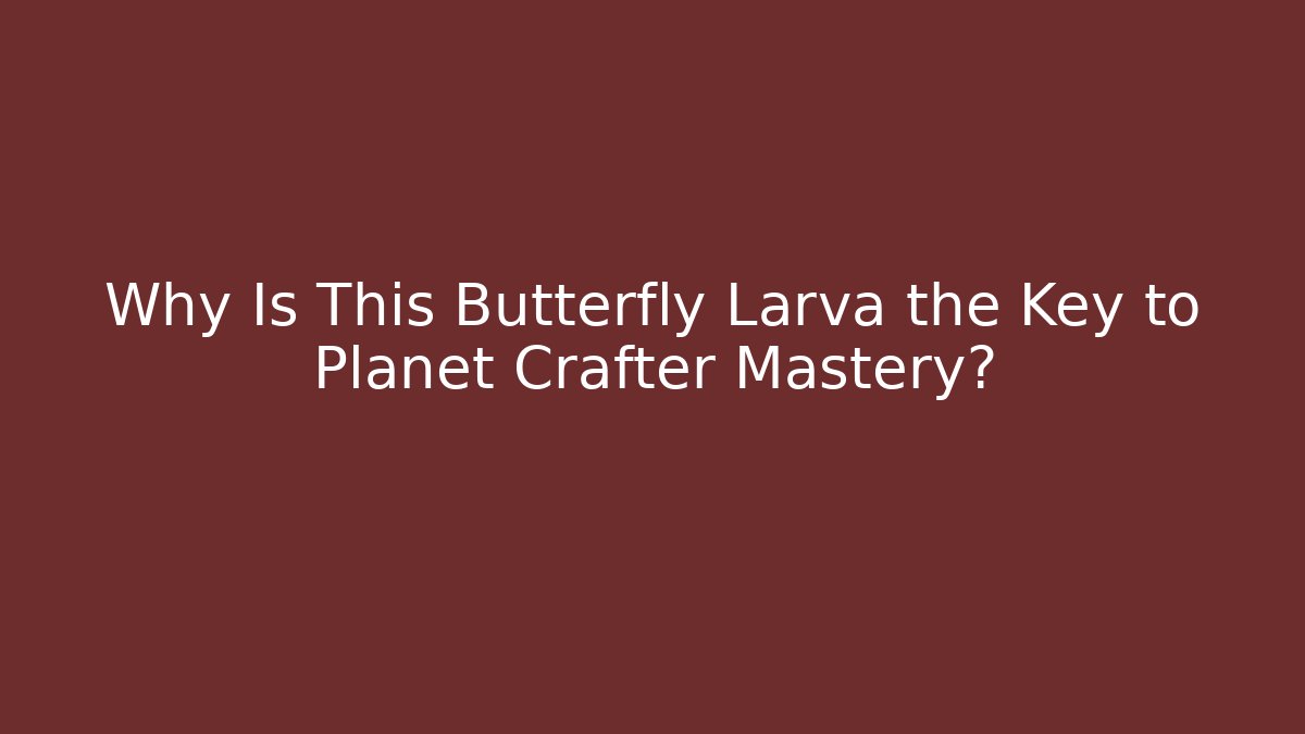 Why Is This Butterfly Larva the Key to Planet Crafter Mastery?