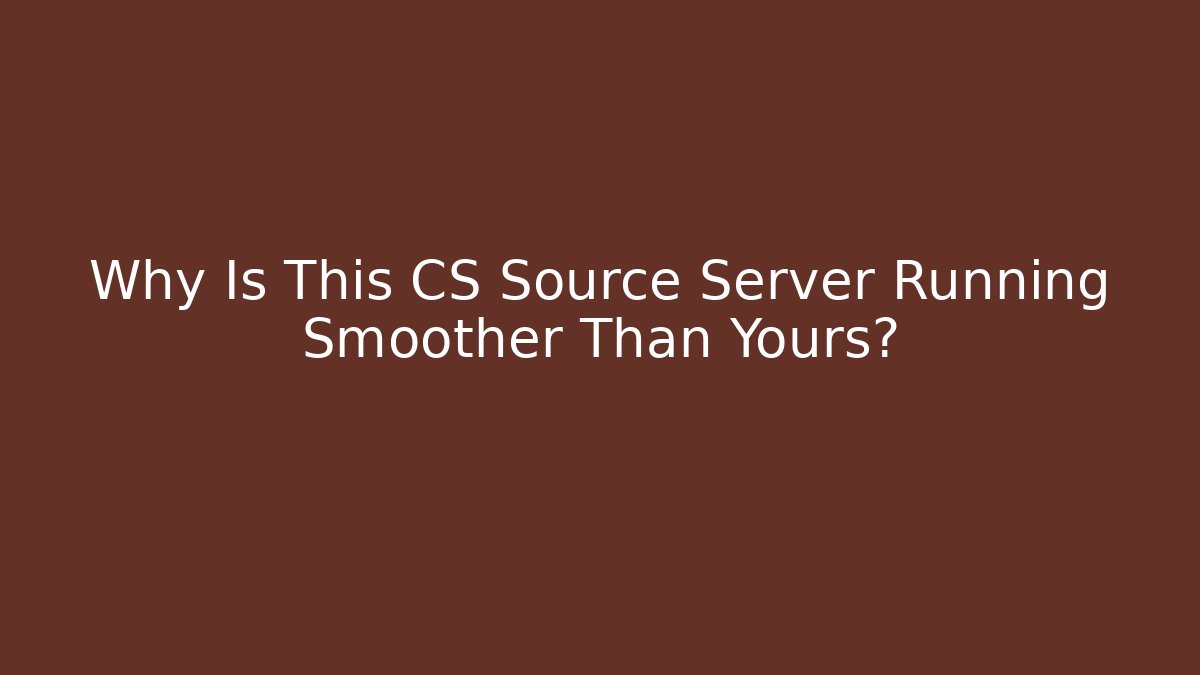 Why Is This CS Source Server Running Smoother Than Yours?