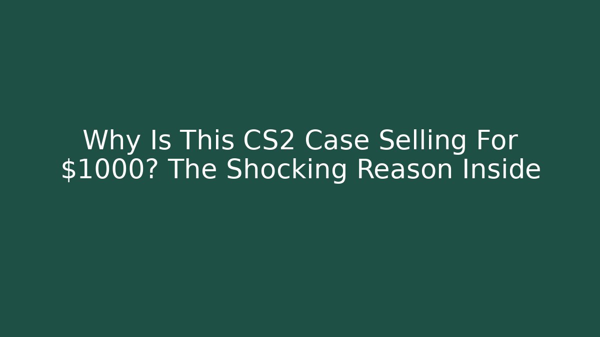 Why Is This CS2 Case Selling For $1000? The Shocking Reason Inside