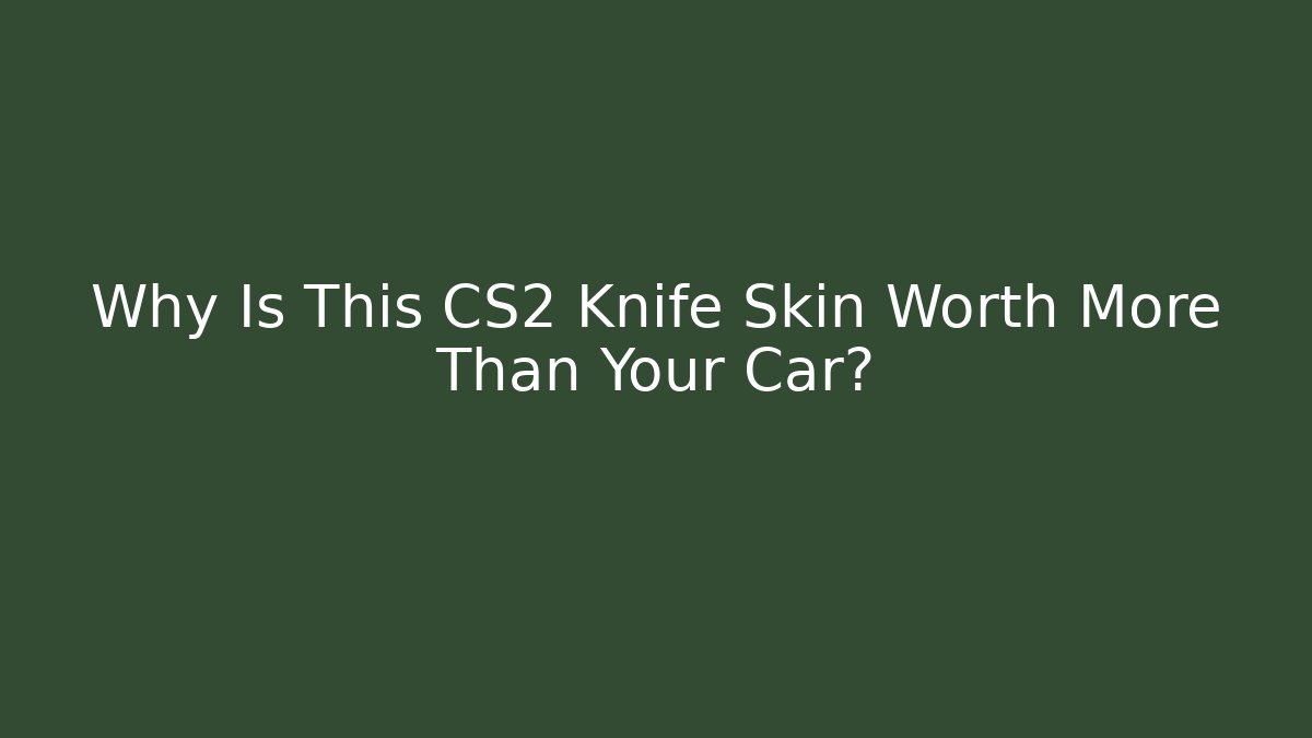 Why Is This CS2 Knife Skin Worth More Than Your Car?