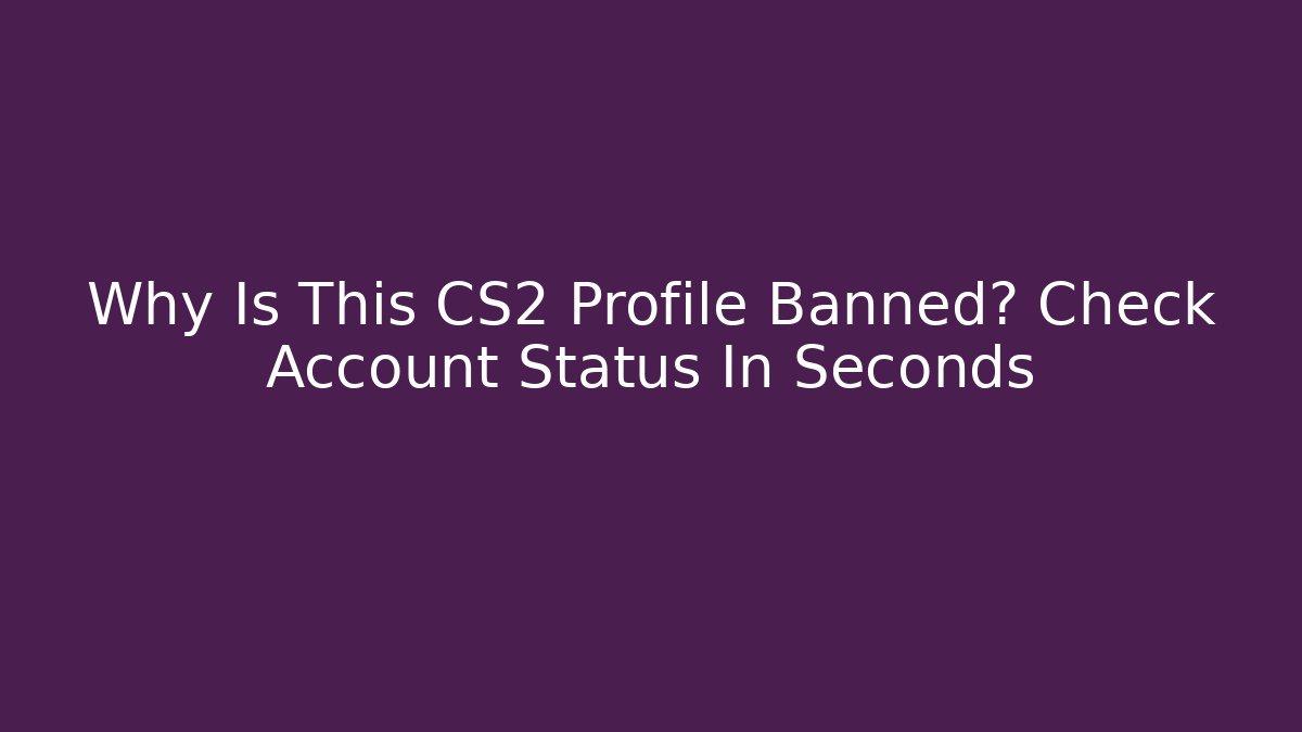 Why Is This CS2 Profile Banned? Check Account Status In Seconds