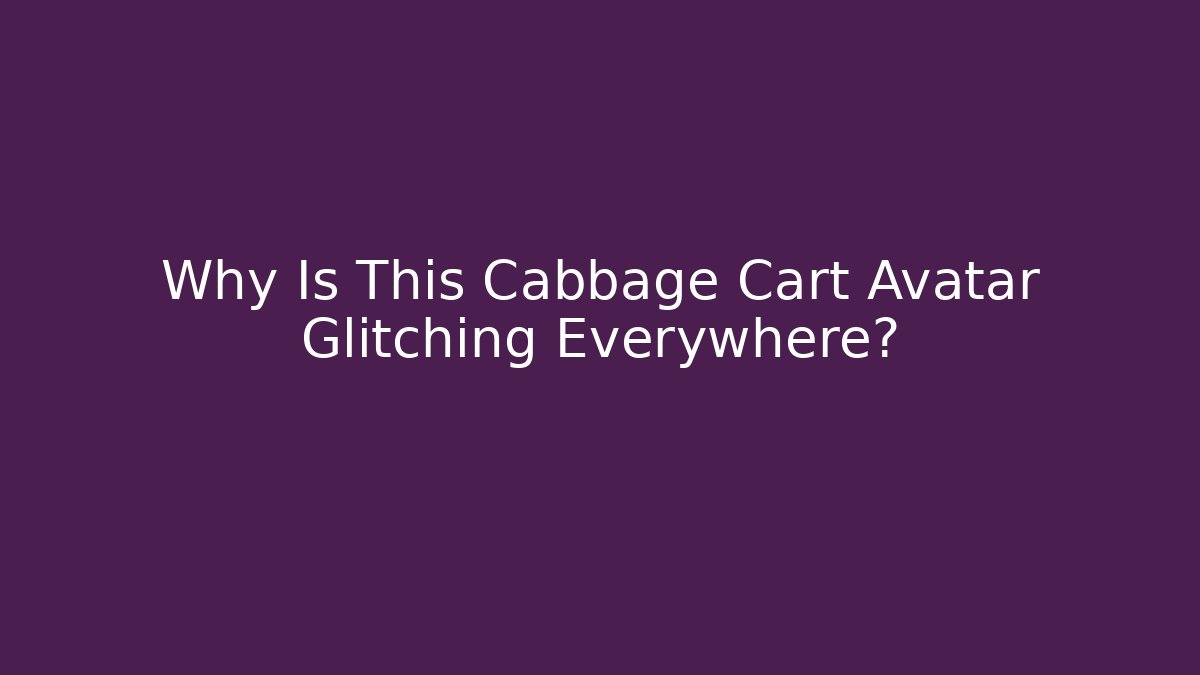 Why Is This Cabbage Cart Avatar Glitching Everywhere?