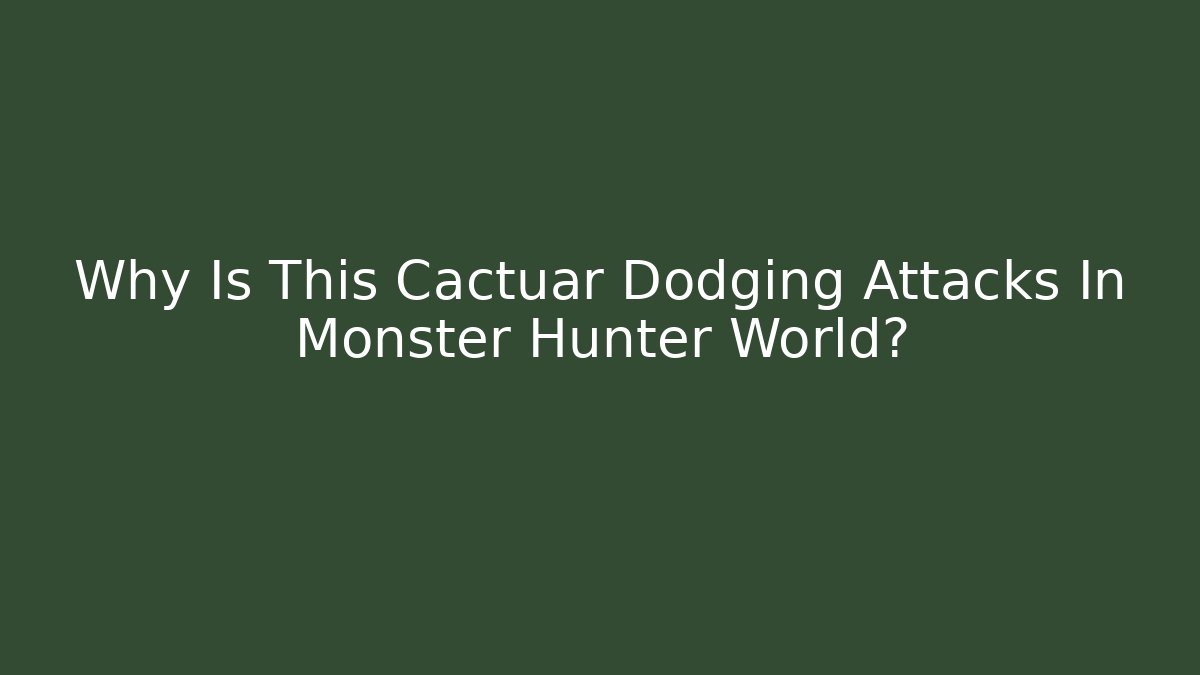 Why Is This Cactuar Dodging Attacks In Monster Hunter World? - Critter Realm