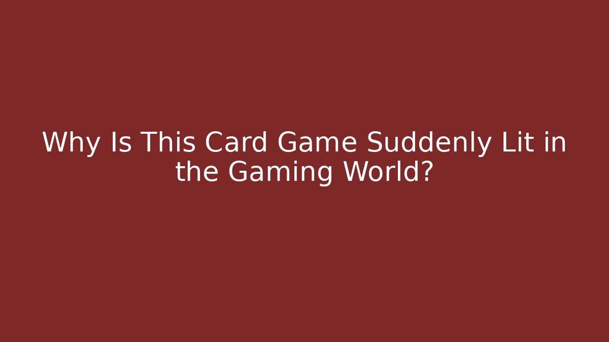 Why Is This Card Game Suddenly Lit in the Gaming World?