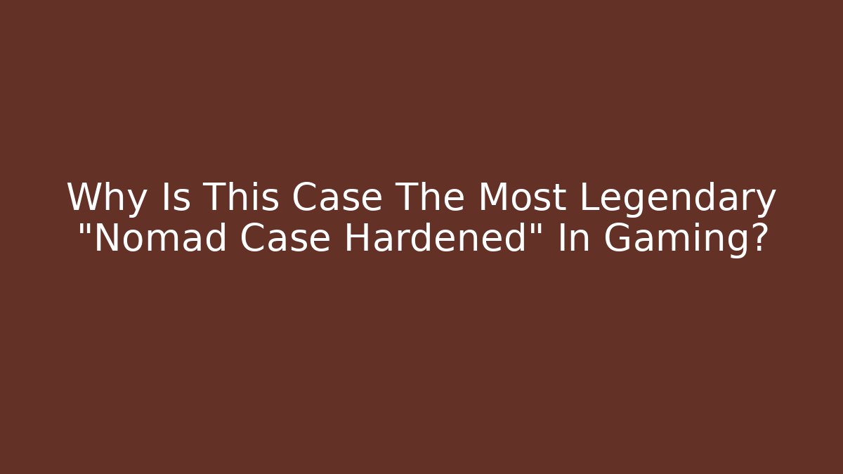 Why Is This Case The Most Legendary “Nomad Case Hardened” In Gaming?