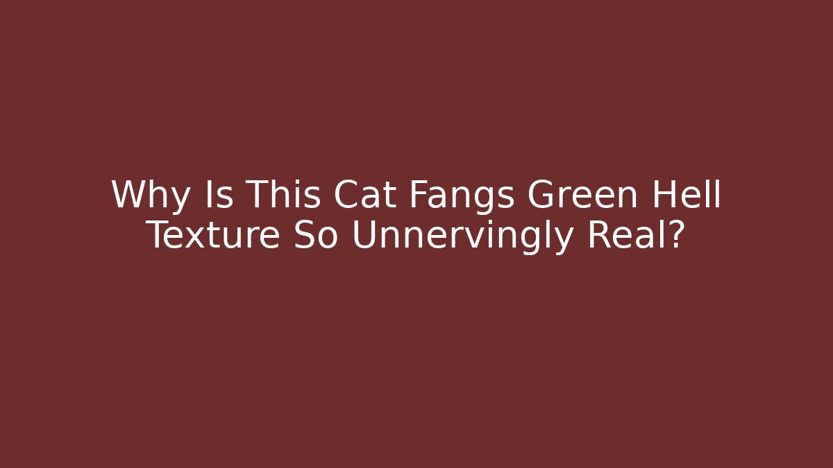 Why Is This Cat Fangs Green Hell Texture So Unnervingly Real?