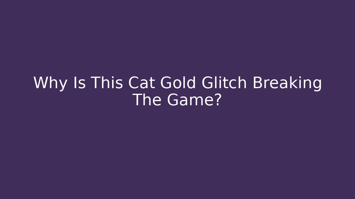 Why Is This Cat Gold Glitch Breaking The Game?