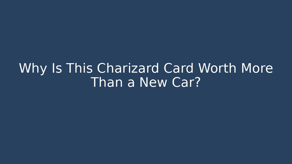 Why Is This Charizard Card Worth More Than a New Car?