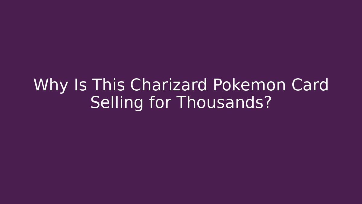 Why Is This Charizard Pokémon Card Selling for Thousands?