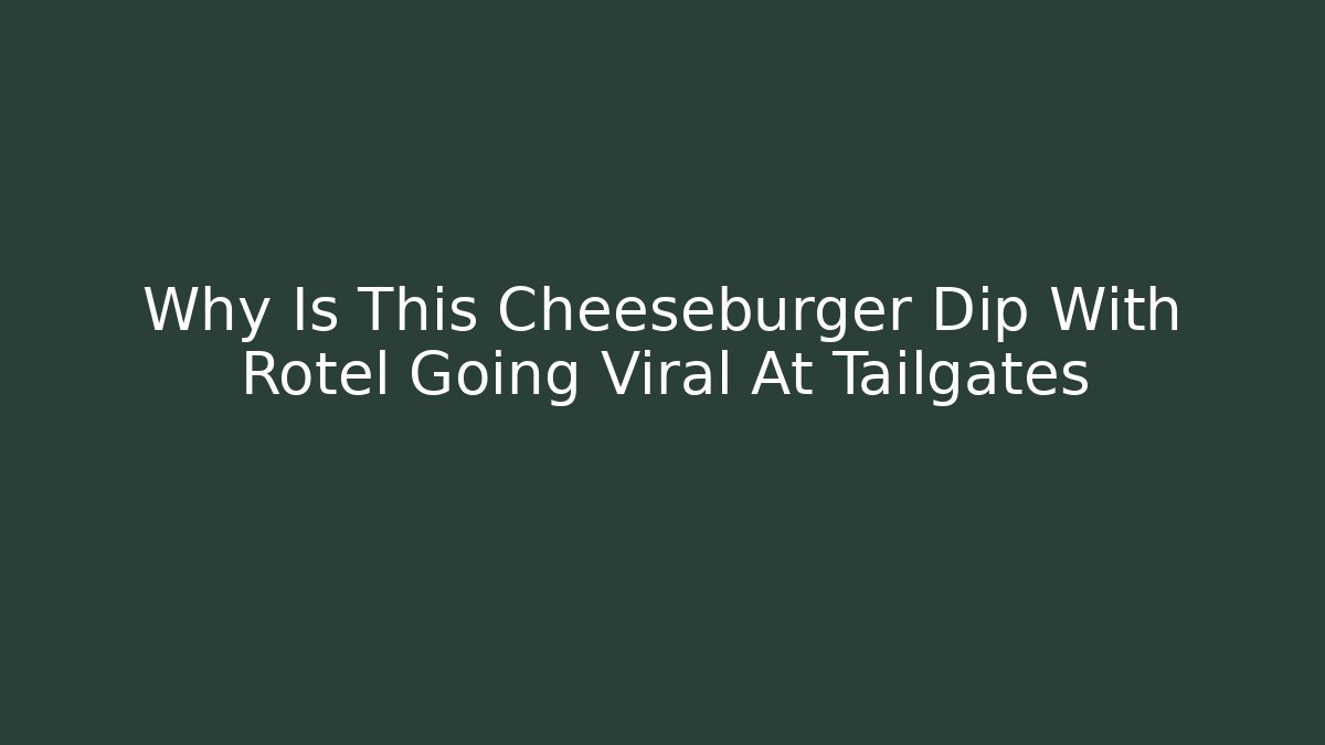 Why Is This Cheeseburger Dip With Rotel Going Viral At Tailgates