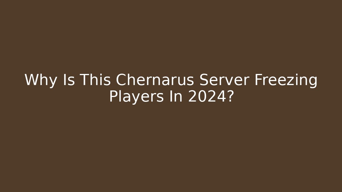 Why Is This Chernarus Server Freezing Players In 2024? - Critter Realm