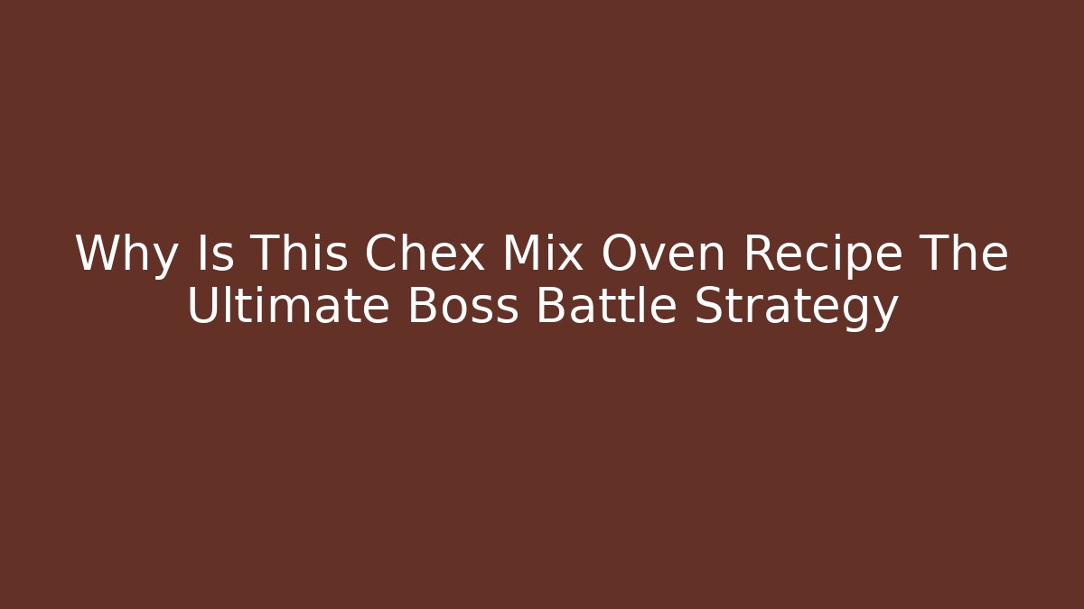 Why Is This Chex Mix Oven Recipe The Ultimate Boss Battle Strategy