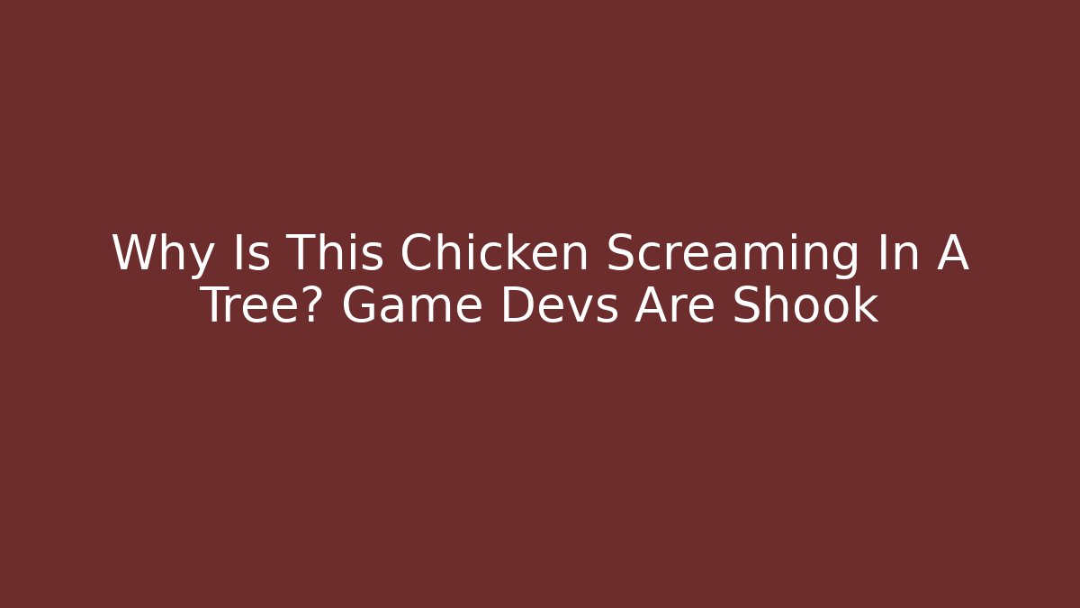 Why Is This Chicken Screaming In A Tree? Game Devs Are Shook