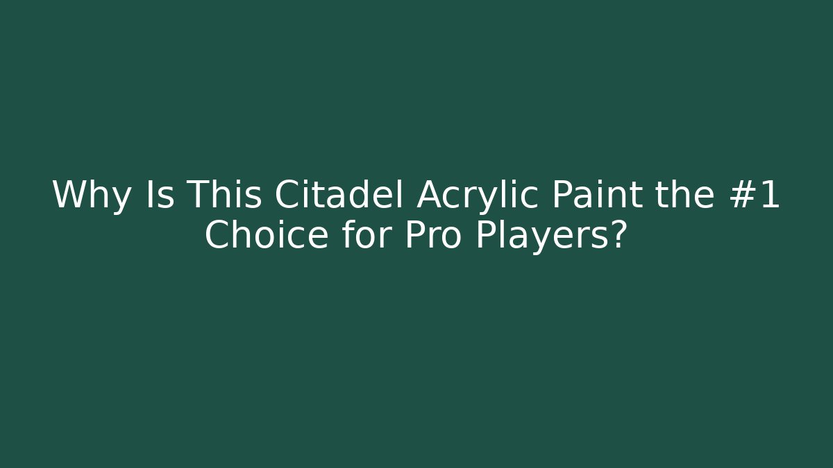 Why Is This Citadel Acrylic Paint the #1 Choice for Pro Players?