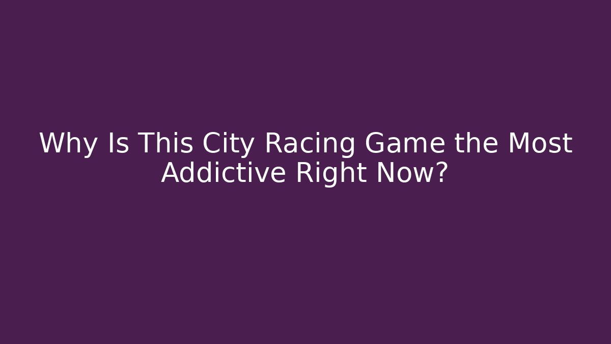 Why Is This City Racing Game the Most Addictive Right Now? - Critter Realm