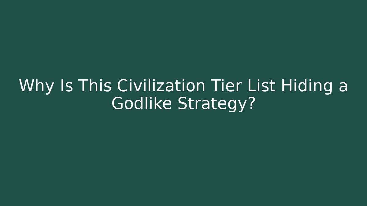 Why Is This Civilization Tier List Hiding a Godlike Strategy?