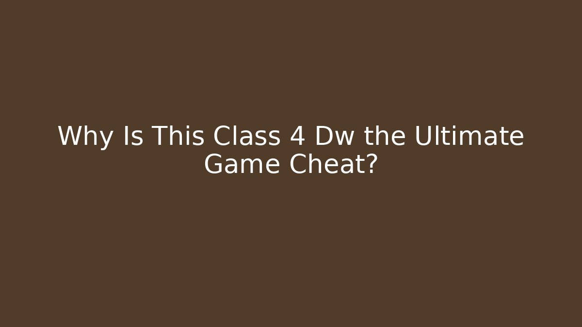 Why Is This Class 4 Dw the Ultimate Game Cheat?