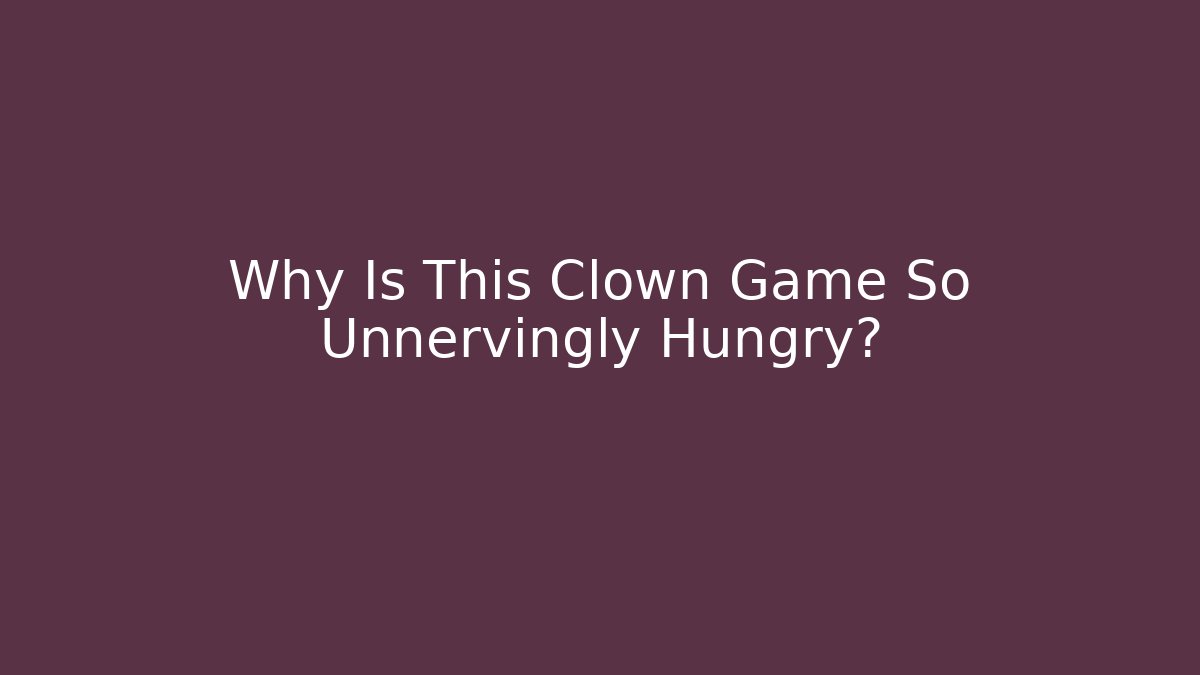 Why Is This Clown Game So Unnervingly Hungry?