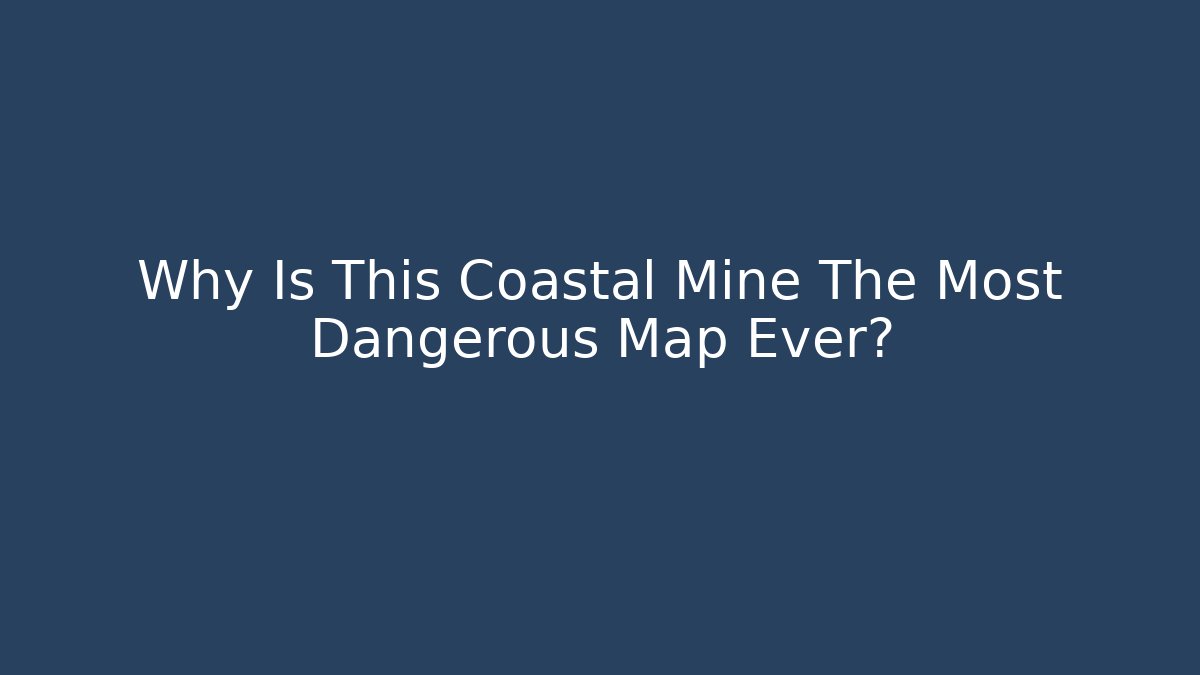 Why Is This Coastal Mine The Most Dangerous Map Ever?