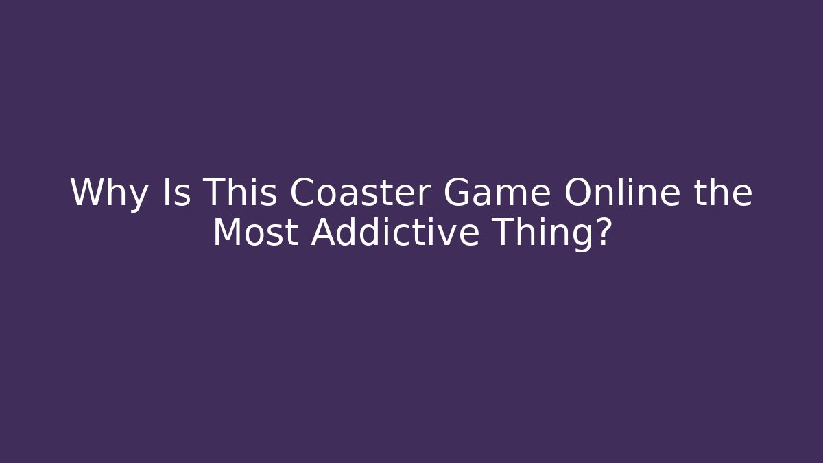 Why Is This Coaster Game Online the Most Addictive Thing?