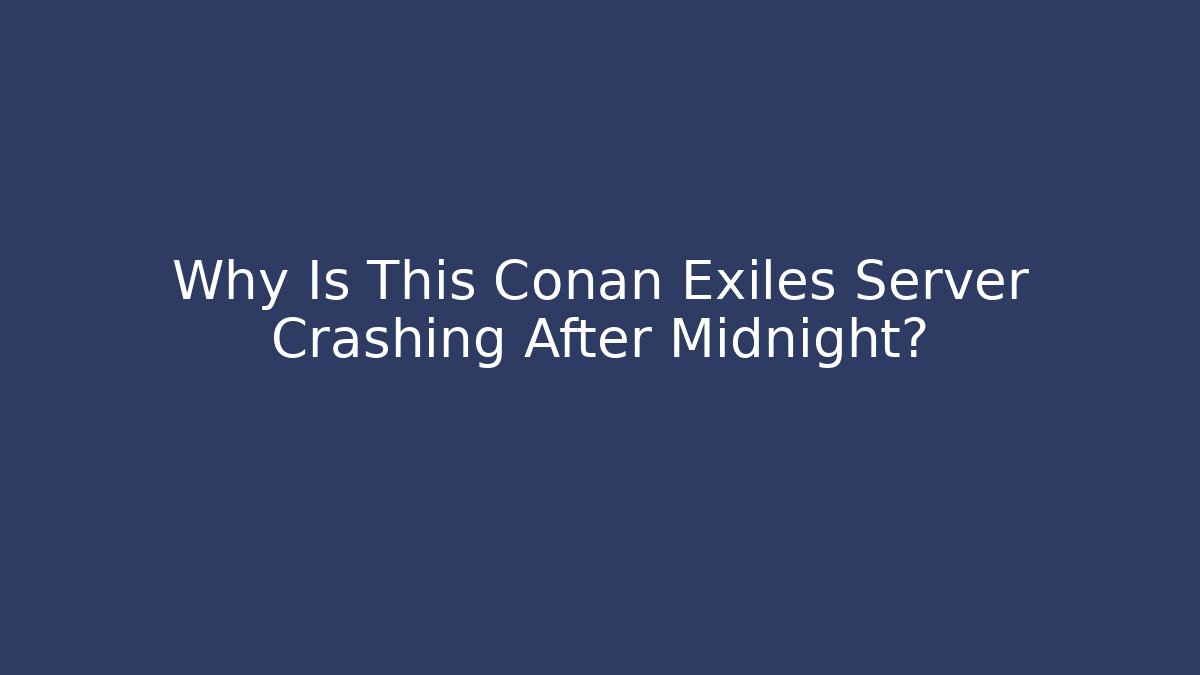 Why Is This Conan Exiles Server Crashing After Midnight?