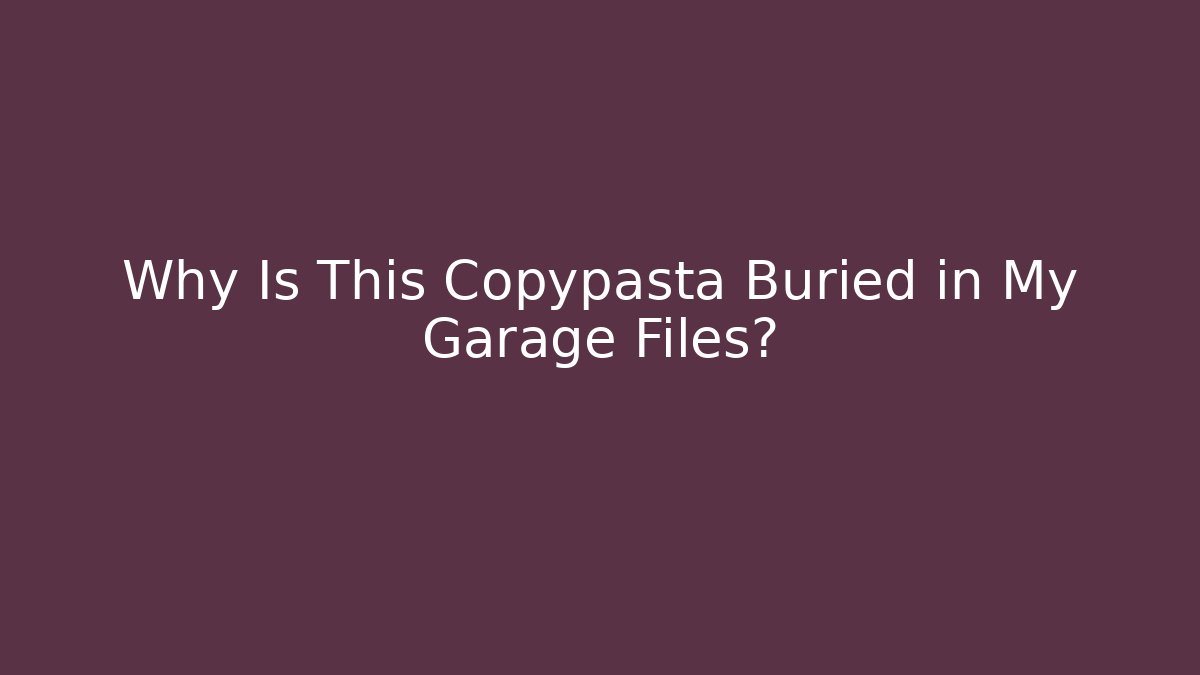 Why Is This Copypasta Buried in My Garage Files?
