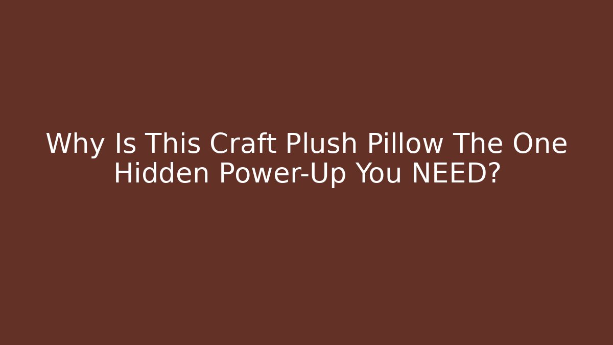 Why Is This Craft Plush Pillow The One Hidden Power-Up You NEED? - Critter Realm