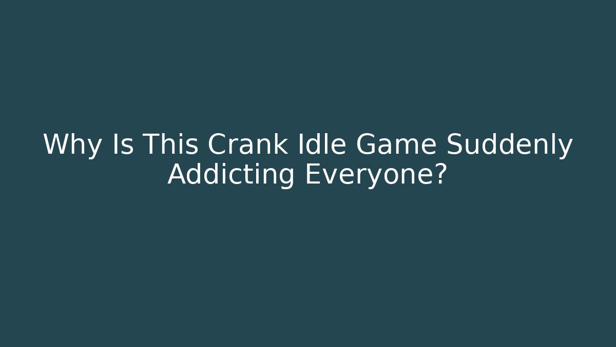 Why Is This Crank Idle Game Suddenly Addicting Everyone?