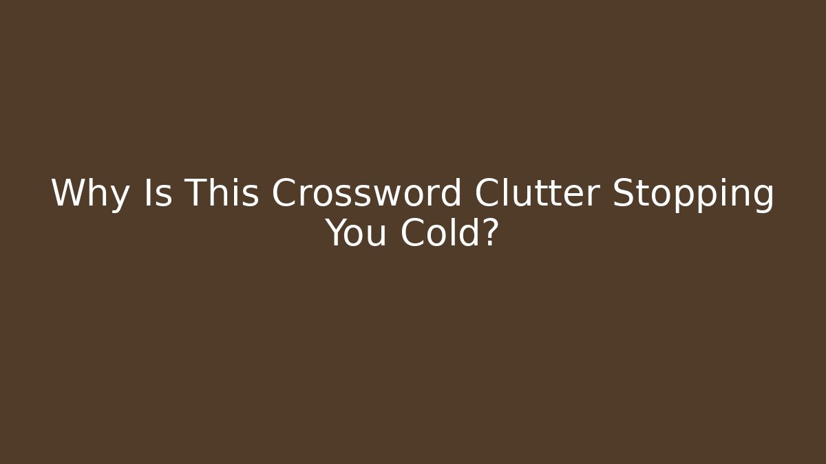 Why Is This Crossword Clutter Stopping You Cold? - Critter Realm